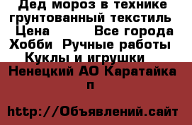 Дед мороз в технике грунтованный текстиль › Цена ­ 700 - Все города Хобби. Ручные работы » Куклы и игрушки   . Ненецкий АО,Каратайка п.